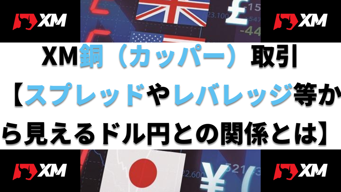 XM銅（カッパー）取引
【スプレッドやレバレッジ等から見えるドル円との関係とは】